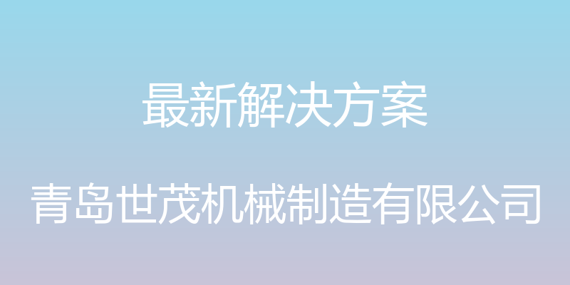 最新解决方案 - 青岛世茂机械制造有限公司